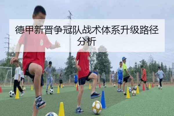 德甲新晋争冠队战术体系升级路径分析